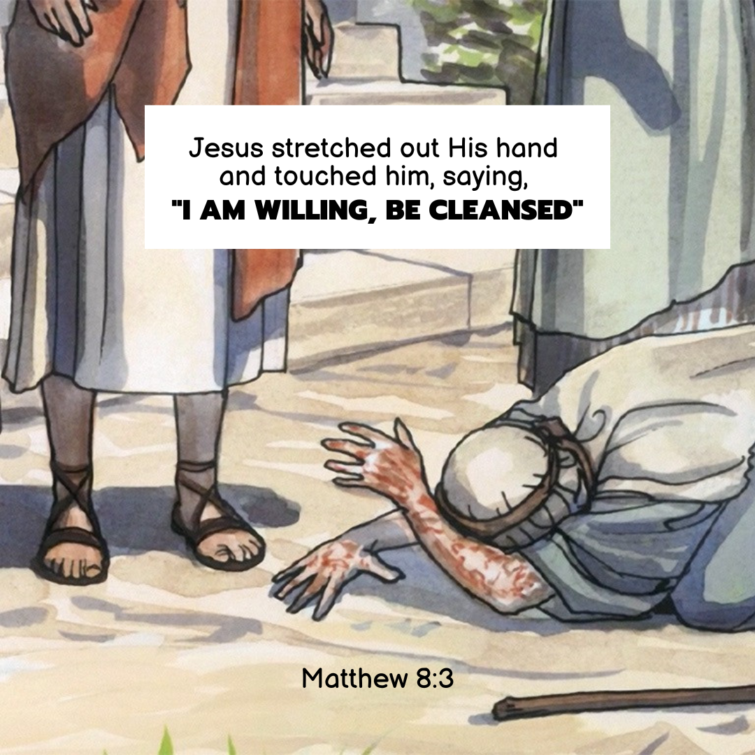 "Jesus stretched out His hand and touched him, saying, "I am willing; be cleansed."" —Matthew 8:3, NASB