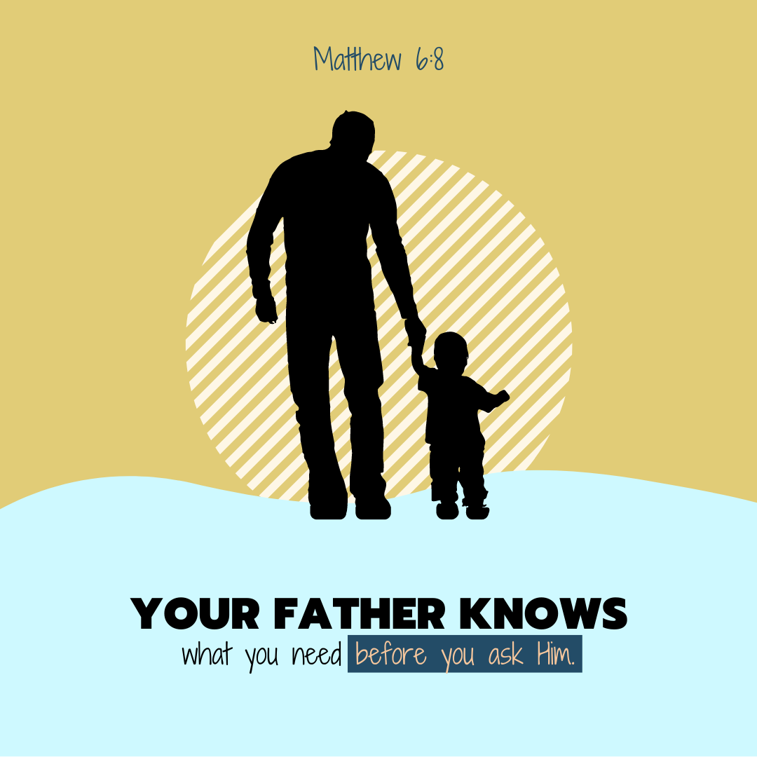 "Your Father knows what you need before you ask Him." —Matthew 6:8, NASB