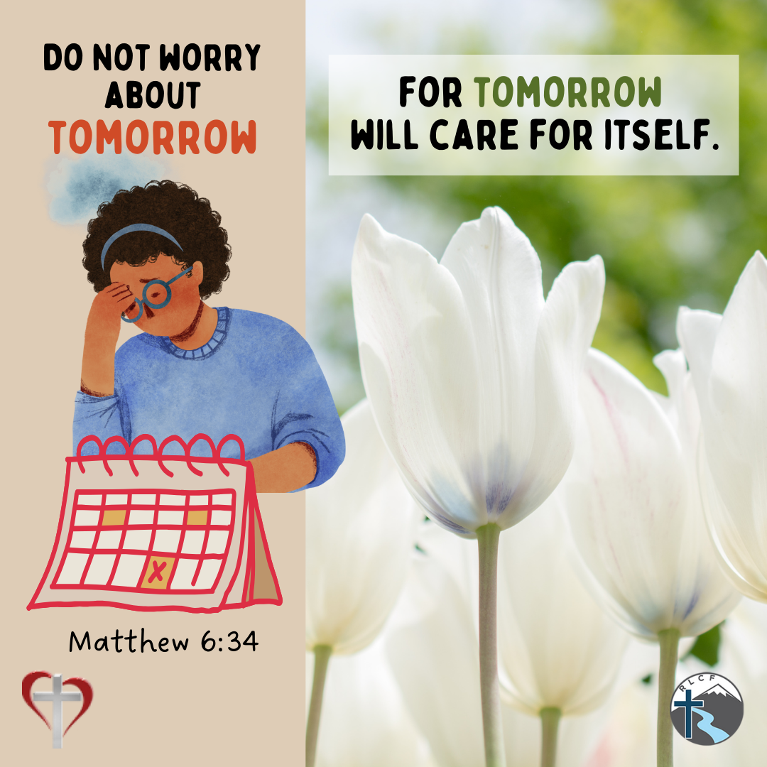 "Do not worry about tomorrow, for tomorrow will care for itself." —Matthew 6:34, NASB