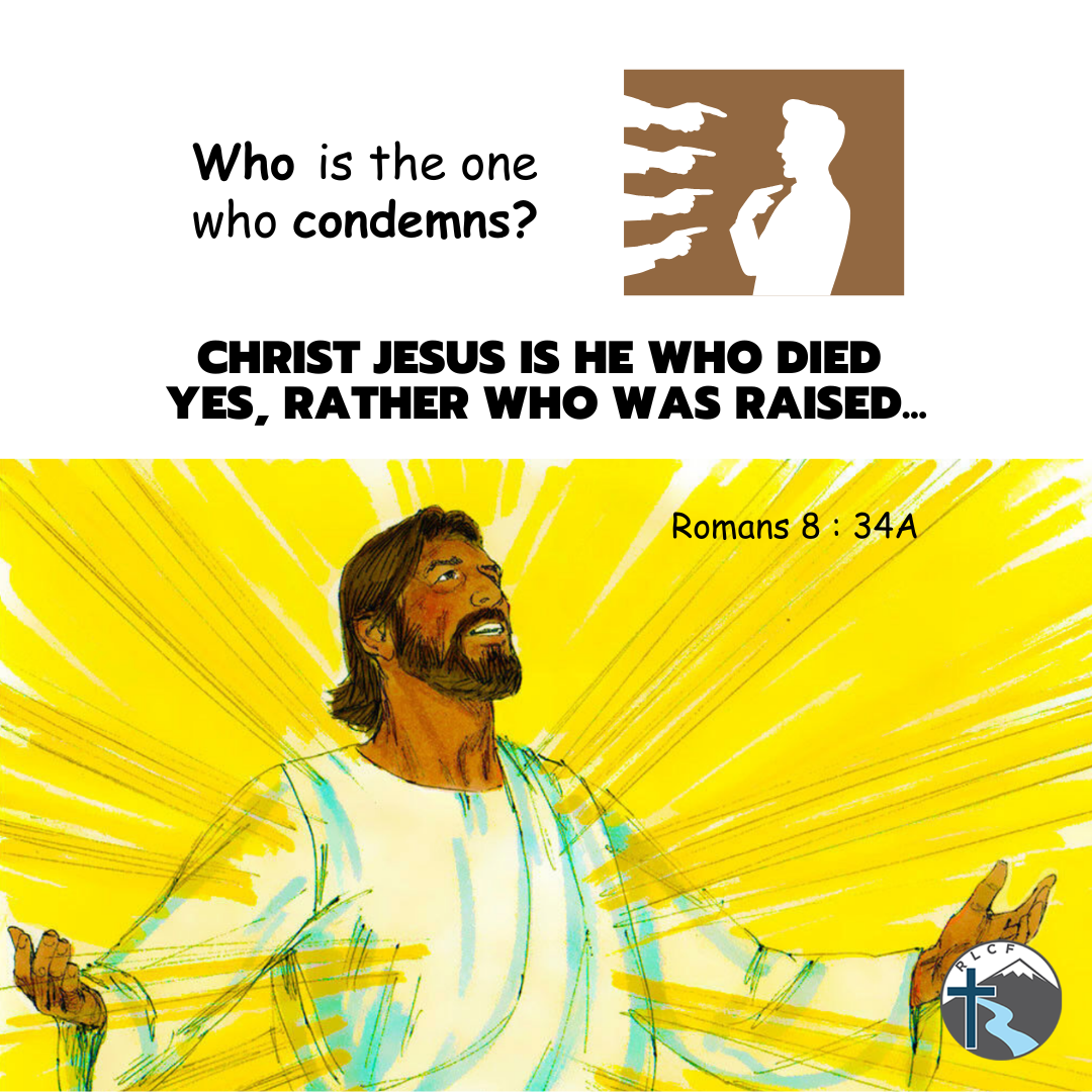 "who is the one who condemns? Christ Jesus is He who died, yes, rather who was raised-" —Romans 8:34a, NASB