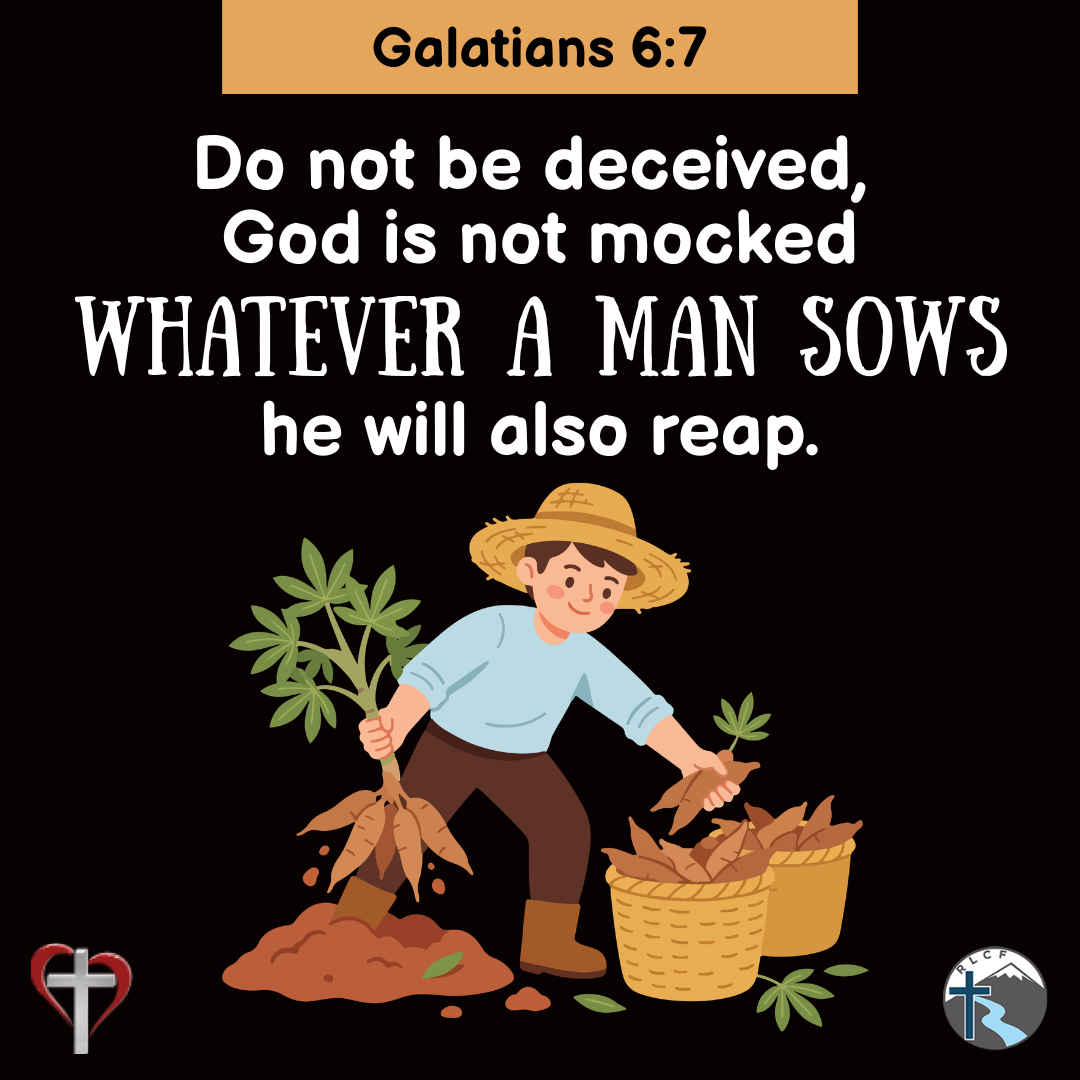 "Do not be deceived, God is not mocked; whatever a man sows he will also reap." —Galatians 6:7, NASB