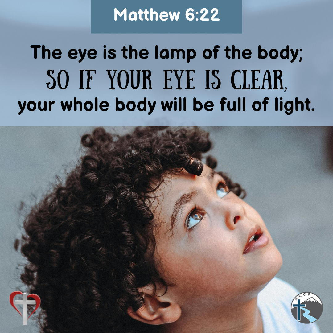 "The eye is the lamp of the body; so if your eye is clear, your whole body will be full of light." —Matthew 6:22, NASB