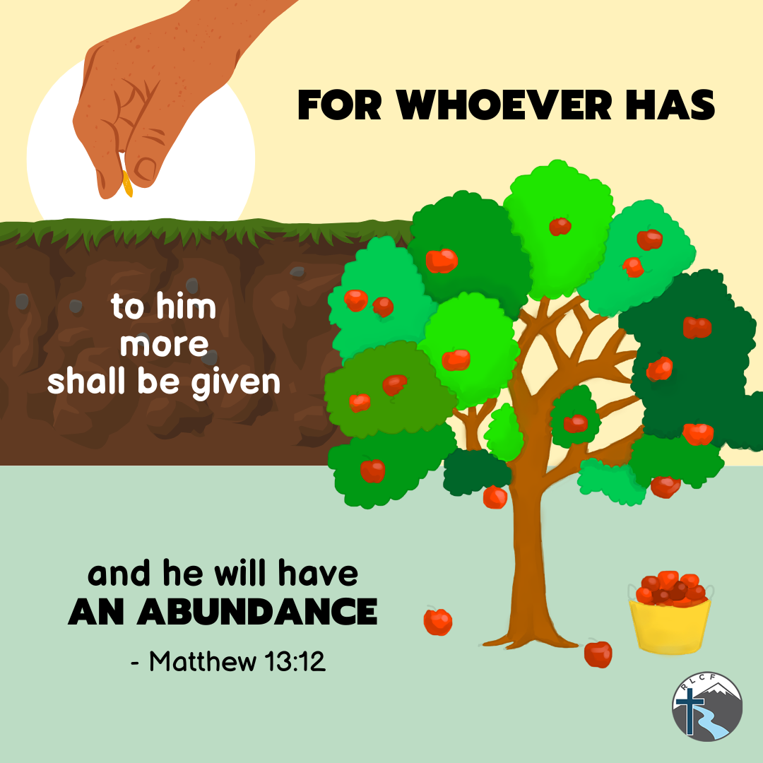 "For whoever has, to him more shall be given, and he will have an abundance." —Matthew 13:12, NASB