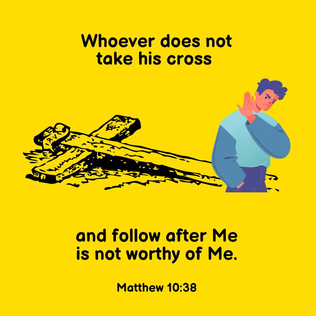 "Whoever does not take his cross and follow after Me is not worthy of Me." —Matthew 10:38, NASB