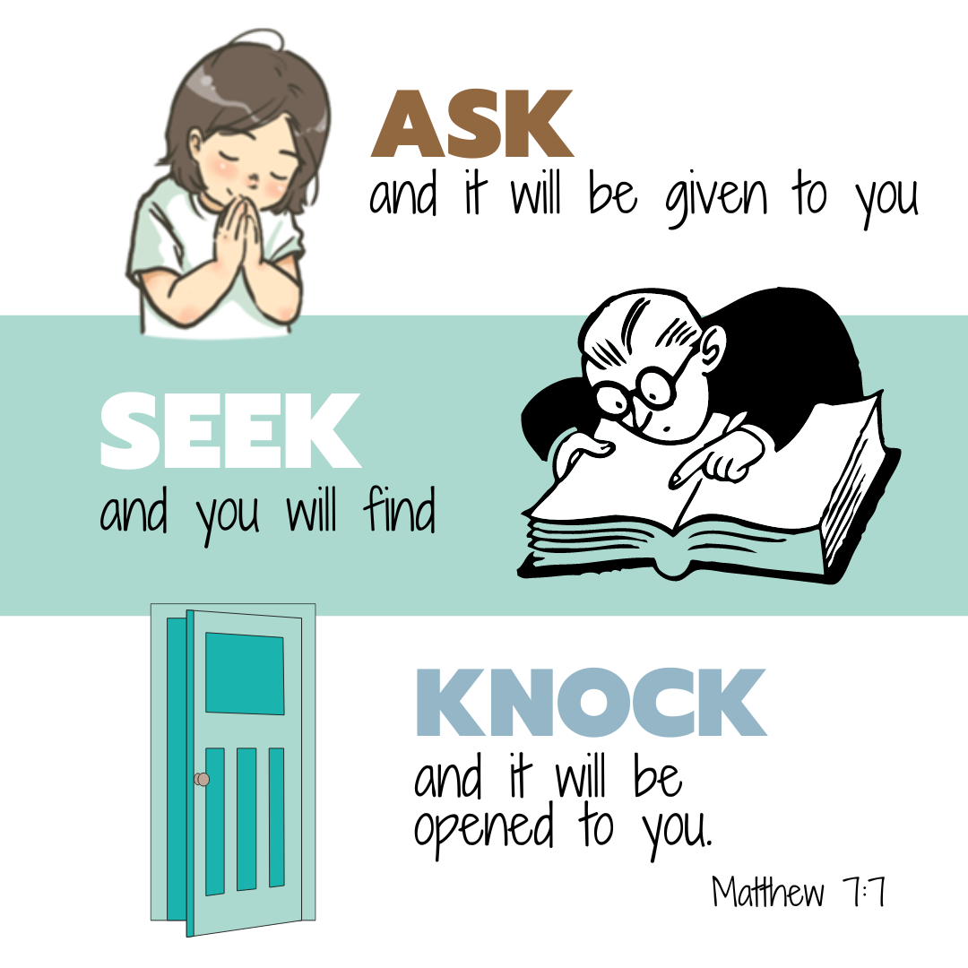 "Ask, and it will be given to you; seek, and you will find; knock, and it will be opened to you." —Matthew 7:7, NASB