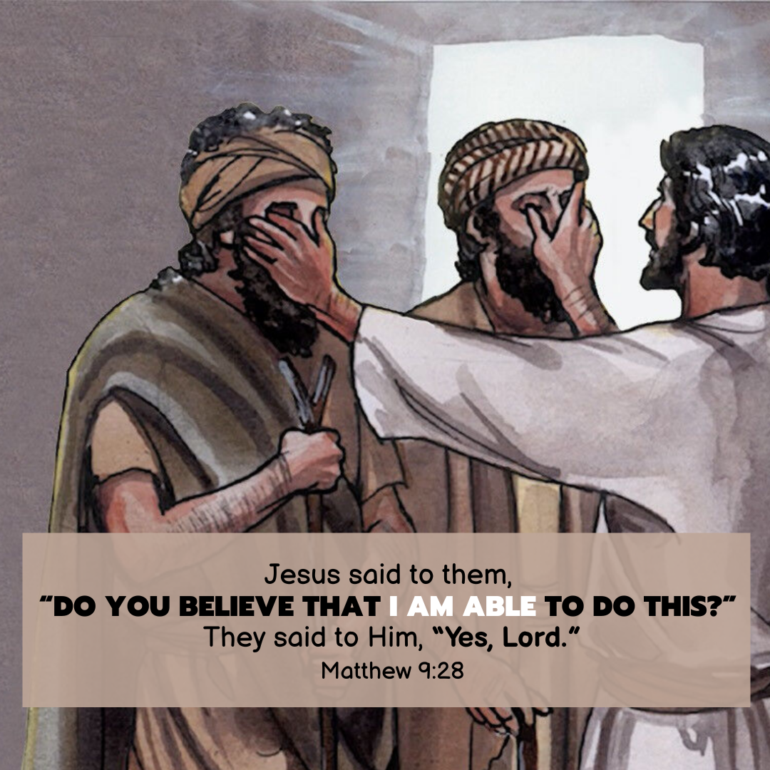"Jesus said to them, "Do you believe that I am able to do this?" They said to Him, "Yes, Lord."" —Matthew 9:28, NASB