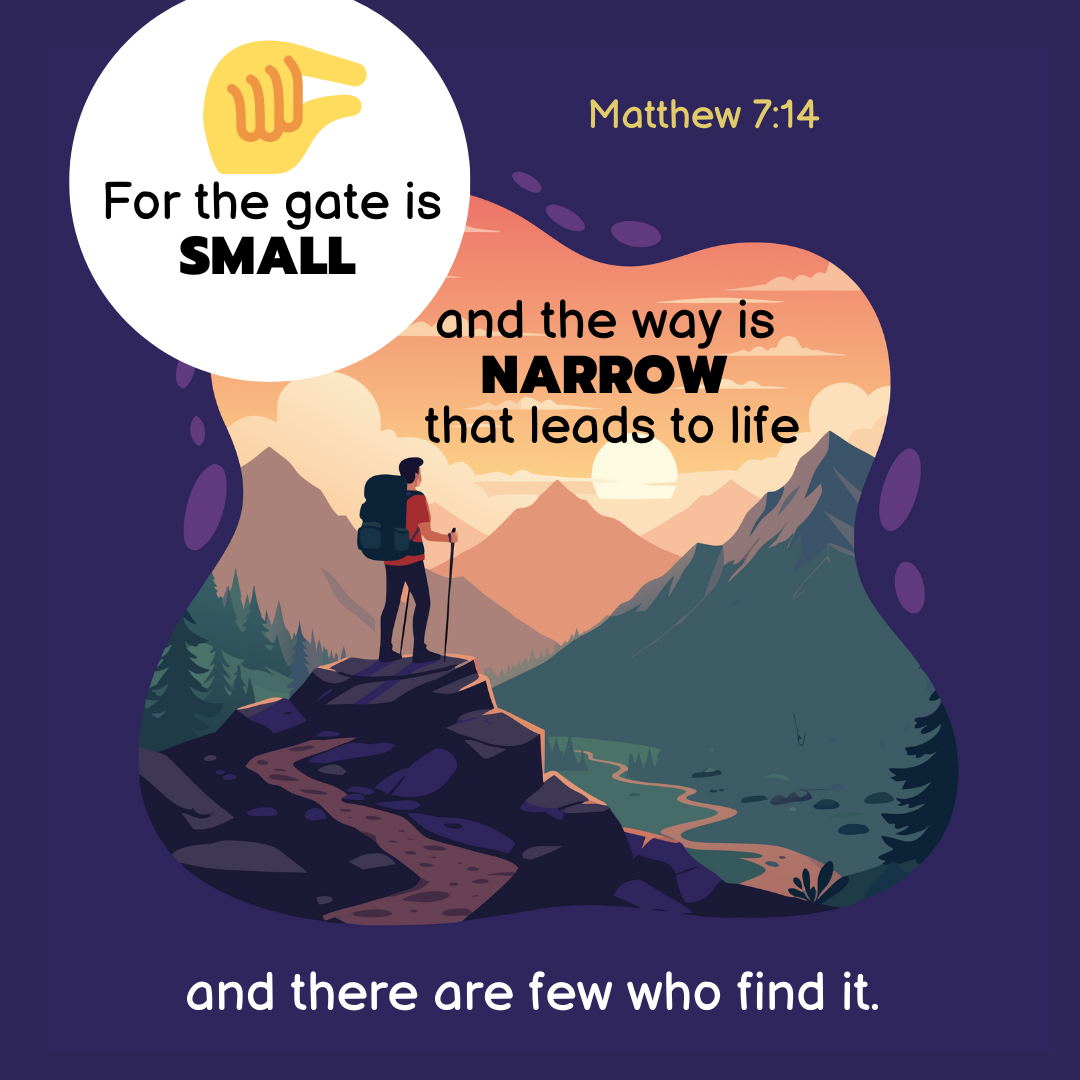 "The gate is small and the way is narrow that leads to life, and there are few who find it." —Matthew 7:14, NASB