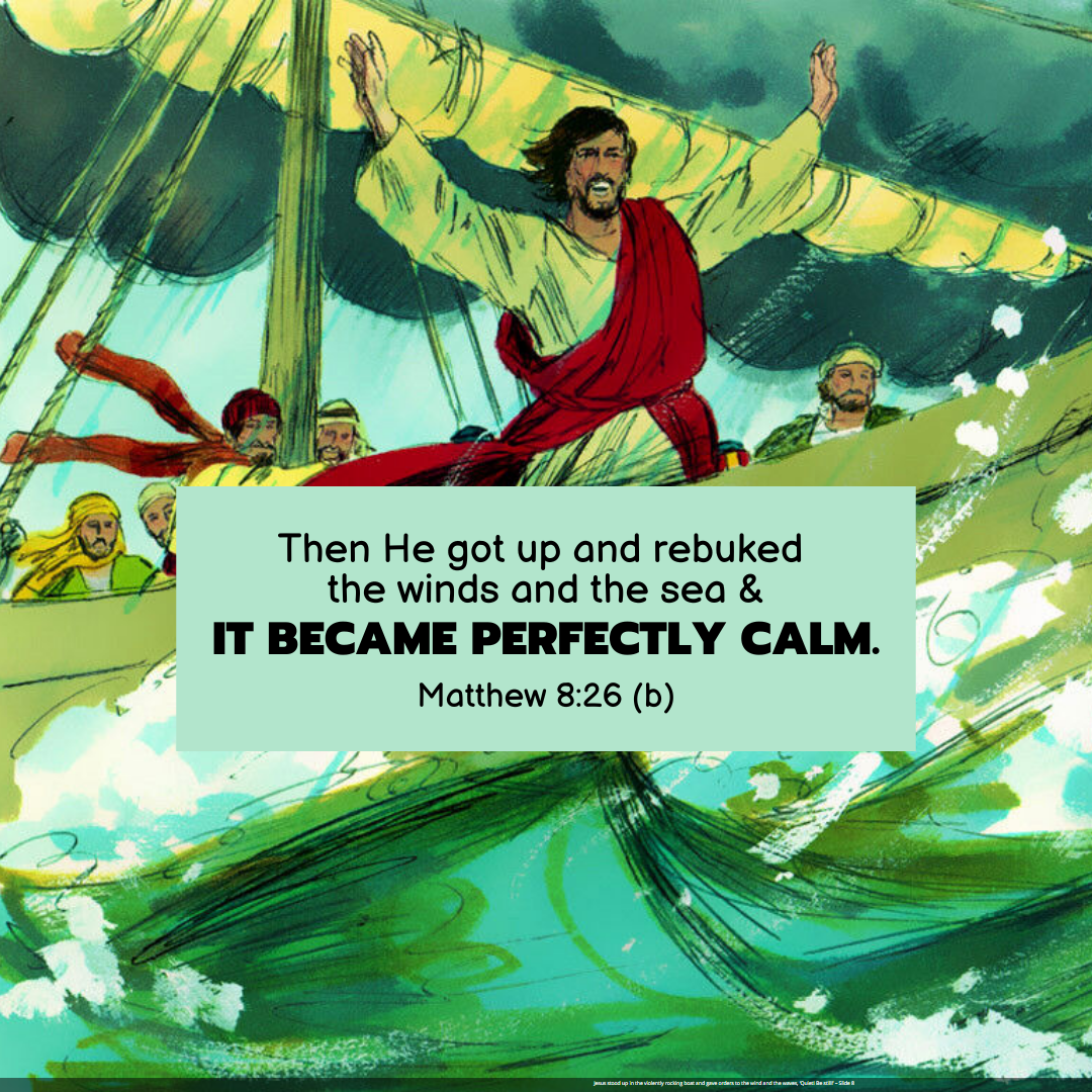 "Then He got up and rebuked the winds and the sea, and it became perfectly calm." —Matthew 8:26b, NASB