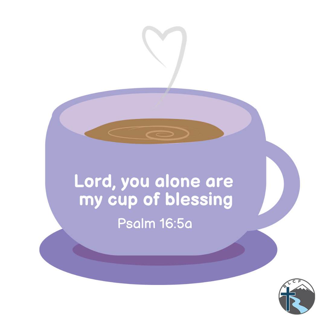 "Lord, you alone are my cup of blessing" —Psalm 16:5A, NASB