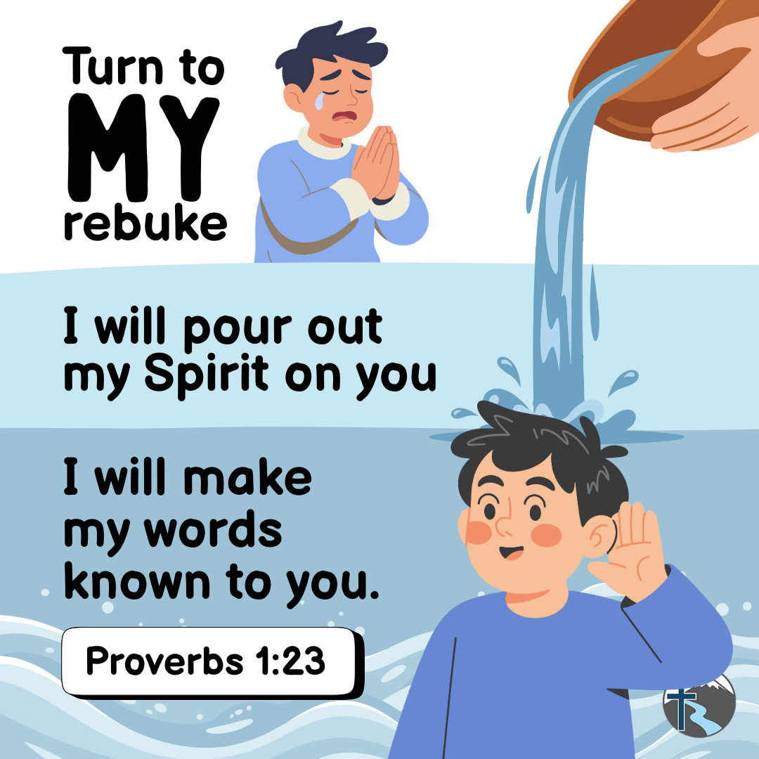 "Turn to my rebuke, I will pour out my Spirit on you, I will make my words known to you" —Proverbs 1:23, NASB