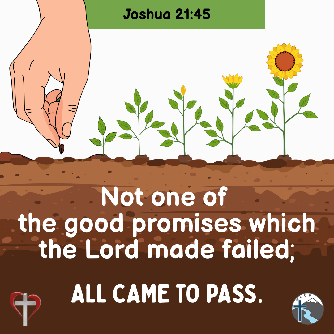 "Not one of the good promises which the Lord made failed; all came to pass." —Joshua 21:45, NASB