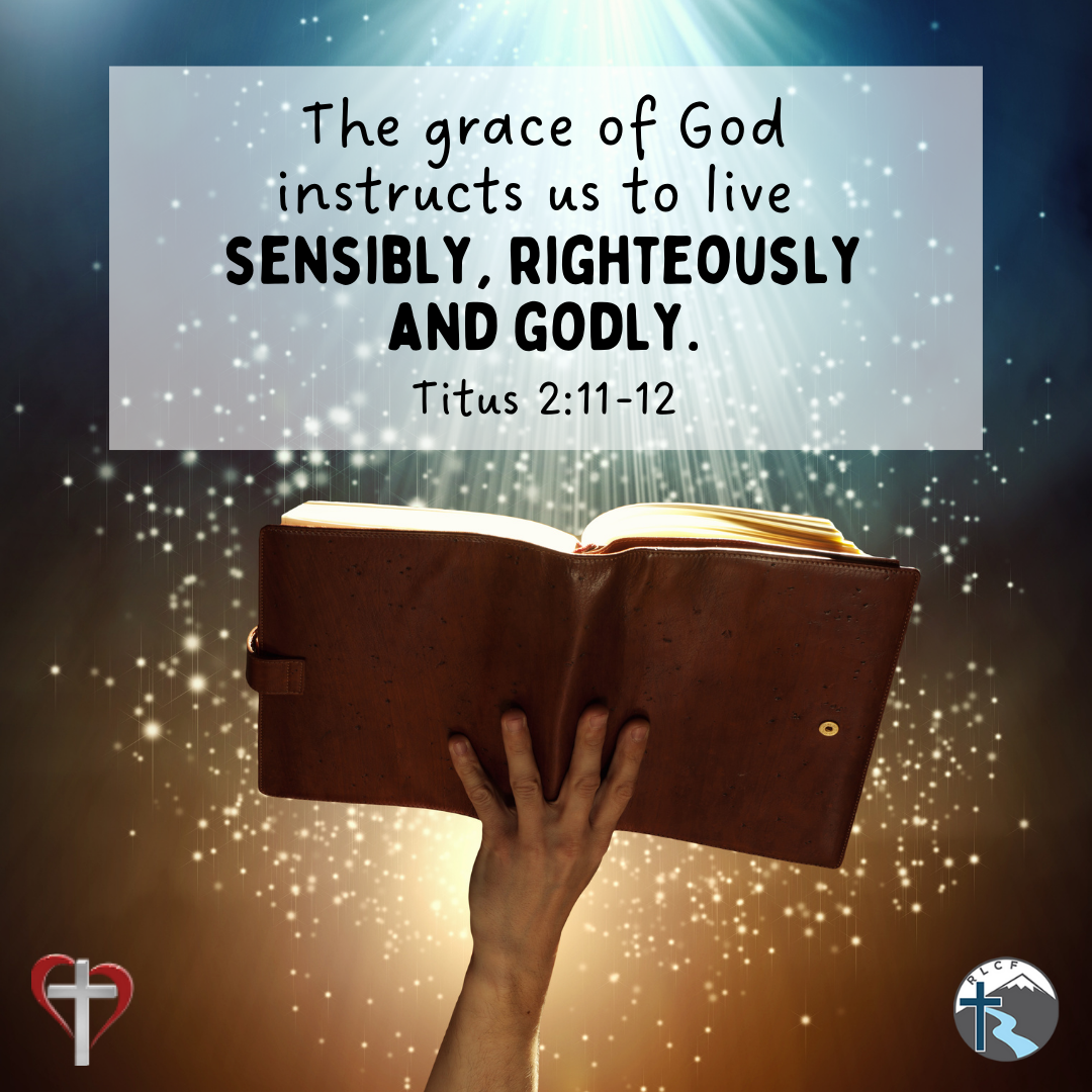 "The grace of God instructs us to live sensibly, righteously and godly." —Titus 2:11-12, NASB